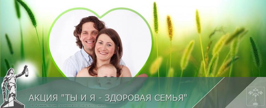 АКЦИЯ "ТЫ И Я - ЗДОРОВАЯ СЕМЬЯ" | Администрация муниципального округа город Партизанск Приморского края Официальный сайт