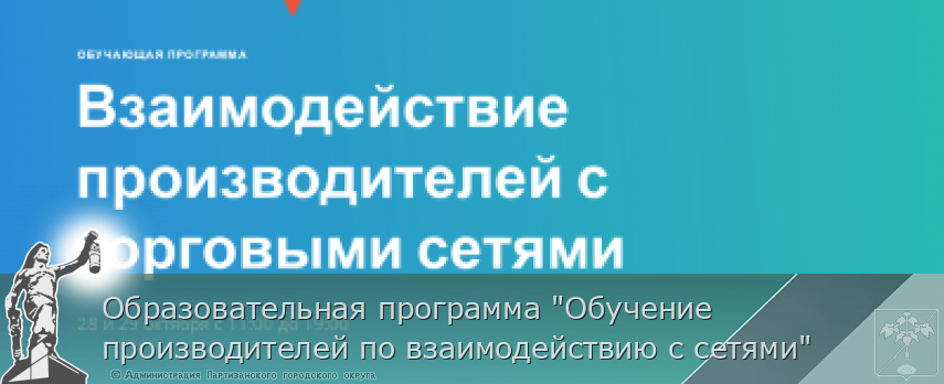 Образовательная программа "Обучение производителей по взаимодействию с сетями" | Администрация муниципального округа город Партизанск Приморского края Официальный сайт