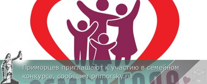 Приморцев приглашают к участию в семейном конкурсе, сообщает primorsky.ru | Администрация муниципального округа город Партизанск Приморского края Официальный сайт