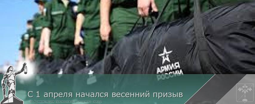 С 1 апреля начался весенний призыв | Администрация муниципального округа город Партизанск Приморского края Официальный сайт
