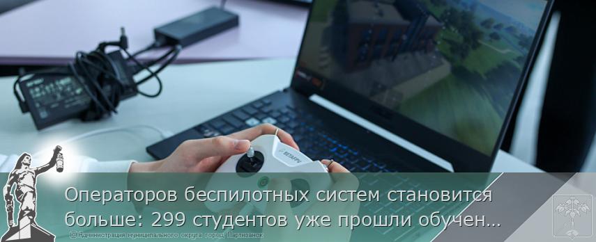 Операторов беспилотных систем становится больше: 299 студентов уже прошли обучение в Приморье с начала года | Администрация муниципального округа город Партизанск Приморского края Официальный сайт