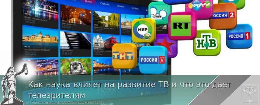 Как наука влияет на развитие ТВ и что это дает телезрителям | Администрация муниципального округа город Партизанск Приморского края Официальный сайт