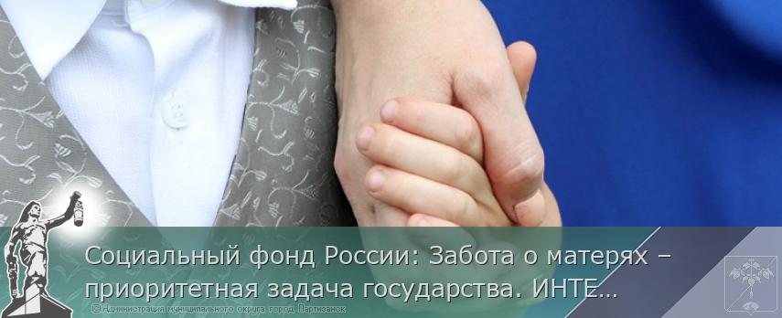 Социальный фонд России: Забота о матерях – приоритетная задача государства. ИНТЕРВЬЮ | Администрация муниципального округа город Партизанск Приморского края Официальный сайт
